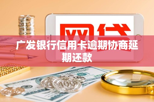 广发银行信用卡逾期协商延期还款