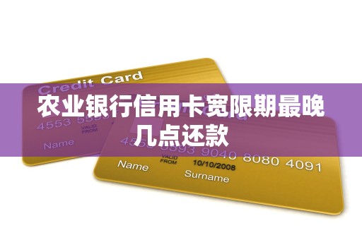 农行信用卡还款日后宽限3天，最晚几点？