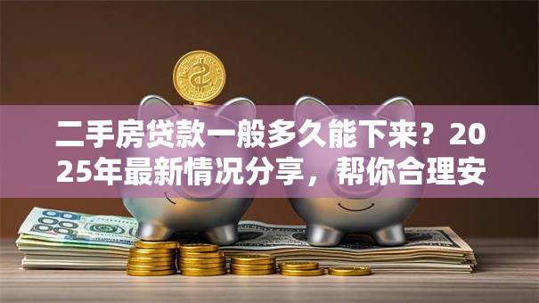 2手房贷款放款要多久？2025最新时间表，别让钱卡住你